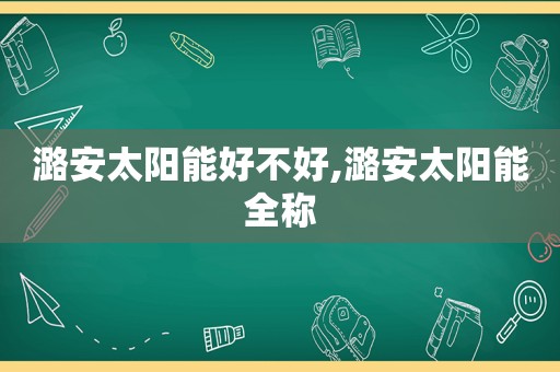 潞安太阳能好不好,潞安太阳能全称  第1张