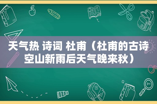 天气热 诗词 杜甫（杜甫的古诗空山新雨后天气晚来秋）