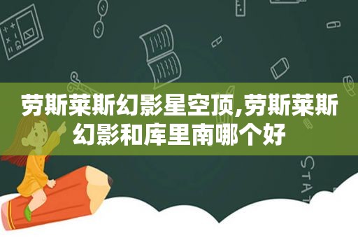 劳斯莱斯幻影星空顶,劳斯莱斯幻影和库里南哪个好