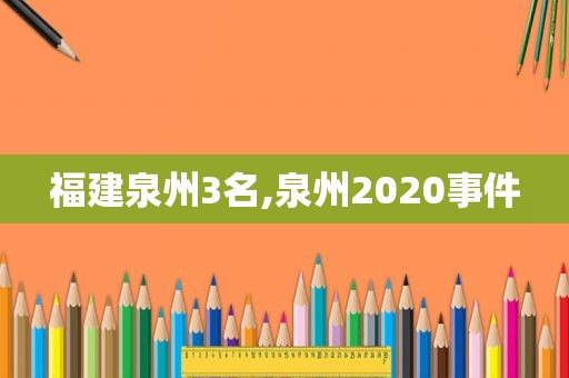 福建泉州3名,泉州2020事件