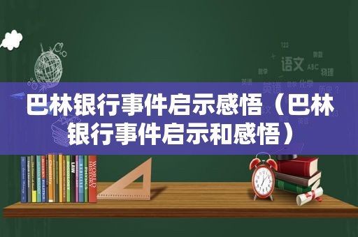 巴林银行事件启示感悟（巴林银行事件启示和感悟）