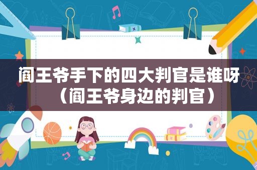 阎王爷手下的四大判官是谁呀（阎王爷身边的判官）