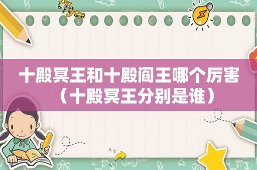 十殿冥王和十殿阎王哪个厉害（十殿冥王分别是谁）