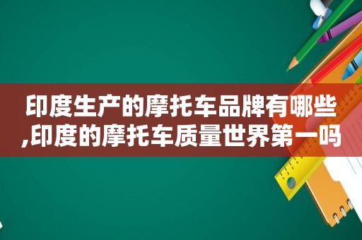 印度生产的摩托车品牌有哪些,印度的摩托车质量世界第一吗