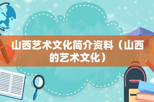 山西艺术文化简介资料（山西的艺术文化）
