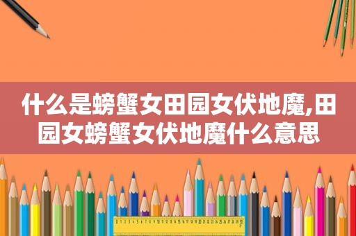 什么是螃蟹女田园女伏地魔,田园女螃蟹女伏地魔什么意思