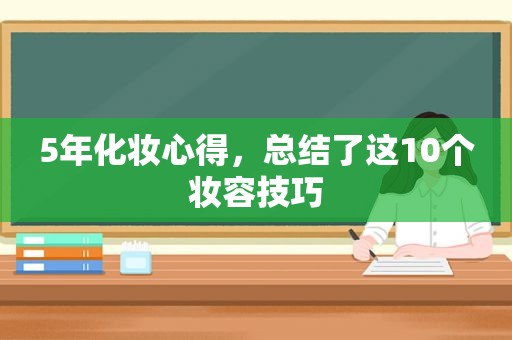 5年化妆心得，总结了这10个妆容技巧