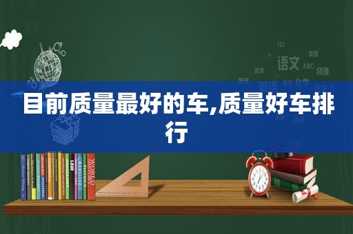 目前质量最好的车,质量好车排行