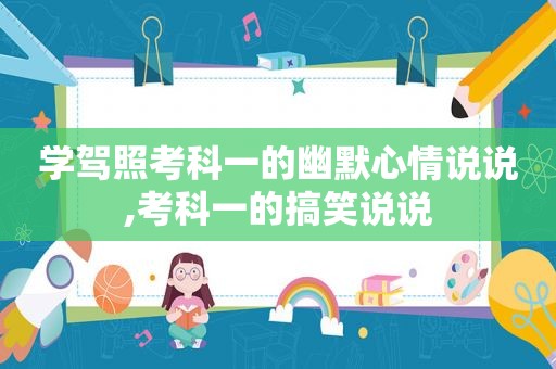 学驾照考科一的幽默心情说说,考科一的搞笑说说