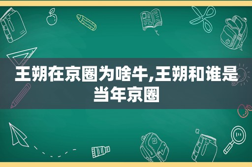 王朔在京圈为啥牛,王朔和谁是当年京圈