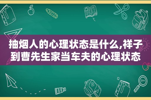 抽烟人的心理状态是什么,祥子到曹先生家当车夫的心理状态是什么