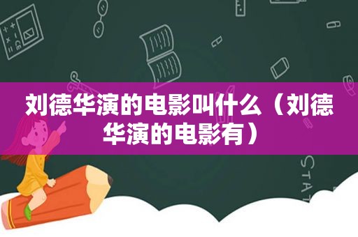 刘德华演的电影叫什么（刘德华演的电影有）