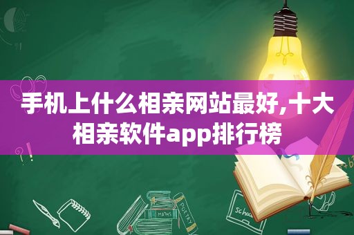 手机上什么相亲网站最好,十大相亲软件app排行榜