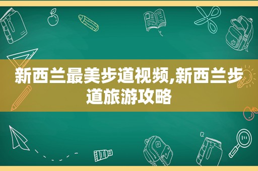 新西兰最美步道视频,新西兰步道旅游攻略