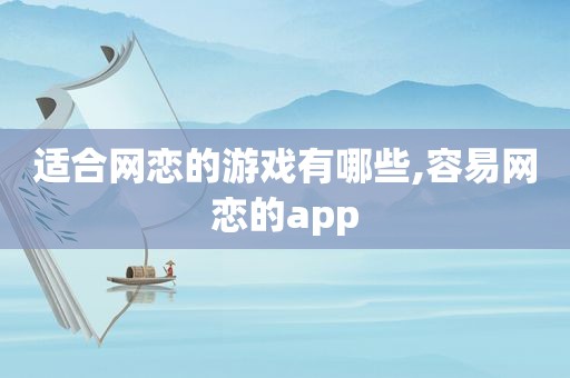 适合网恋的游戏有哪些,容易网恋的app