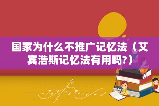 国家为什么不推广记忆法（艾宾浩斯记忆法有用吗?）