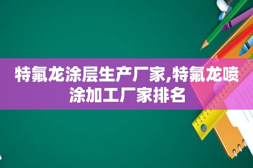 特氟龙涂层生产厂家,特氟龙喷涂加工厂家排名  第1张