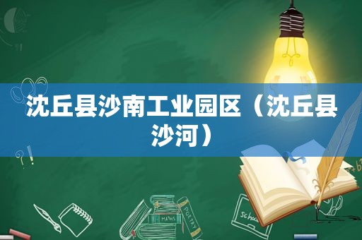 沈丘县沙南工业园区（沈丘县沙河）