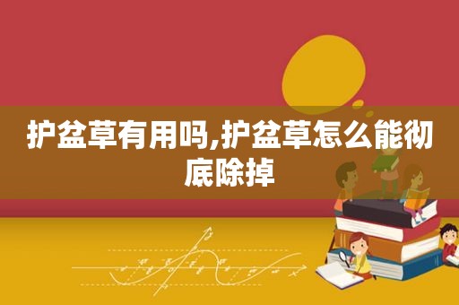 护盆草有用吗,护盆草怎么能彻底除掉
