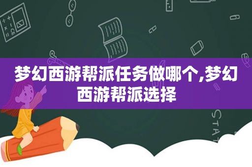 梦幻西游帮派任务做哪个,梦幻西游帮派选择