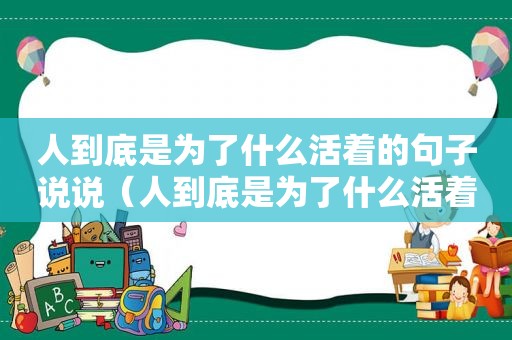 人到底是为了什么活着的句子说说（人到底是为了什么活着的句子图片）