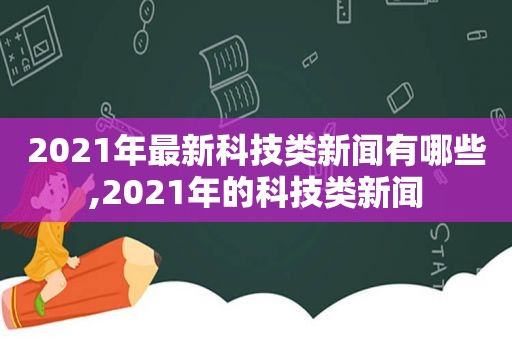 2021年最新科技类新闻有哪些,2021年的科技类新闻