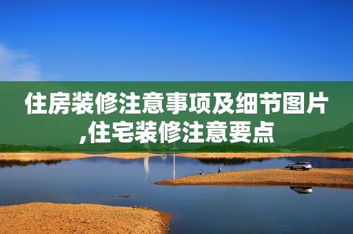住房装修注意事项及细节图片,住宅装修注意要点