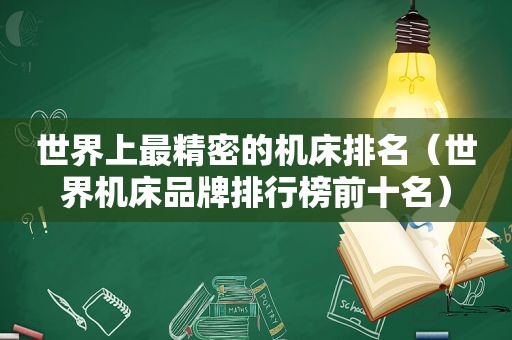 世界上最精密的机床排名（世界机床品牌排行榜前十名）