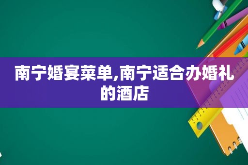 南宁婚宴菜单,南宁适合办婚礼的酒店