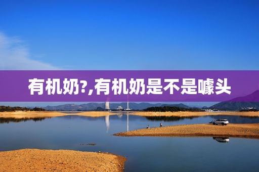 有机奶?,有机奶是不是噱头