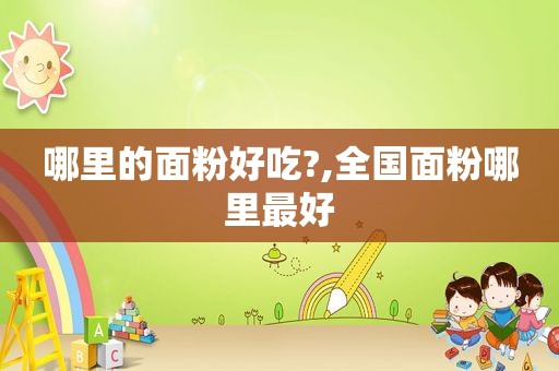哪里的面粉好吃?,全国面粉哪里最好