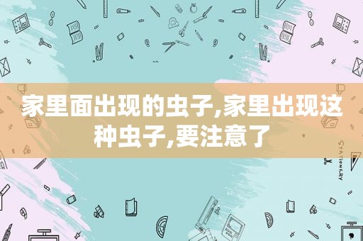 家里面出现的虫子,家里出现这种虫子,要注意了