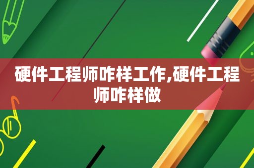 硬件工程师咋样工作,硬件工程师咋样做