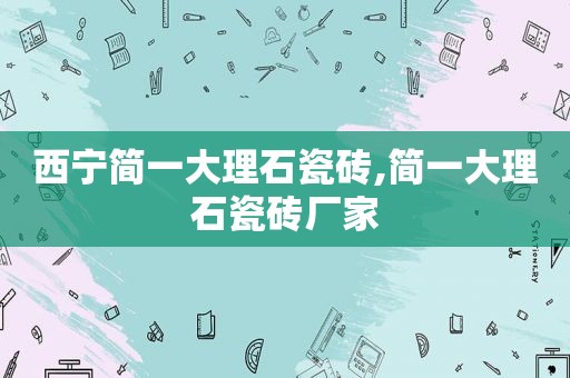 西宁简一大理石瓷砖,简一大理石瓷砖厂家