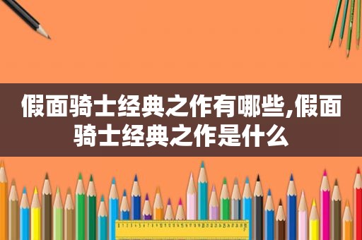 假面骑士经典之作有哪些,假面骑士经典之作是什么  第1张