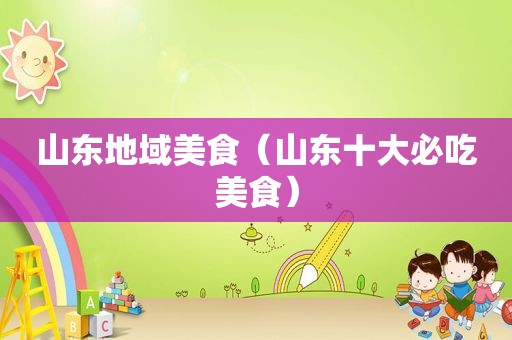 山东地域美食（山东十大必吃美食）