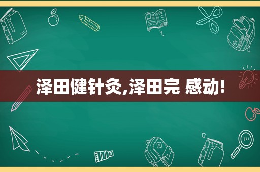 泽田健针灸,泽田完 感动!