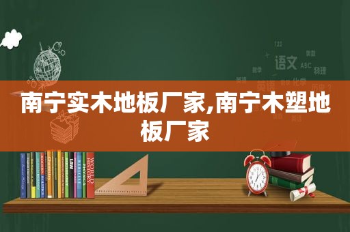 南宁实木地板厂家,南宁木塑地板厂家