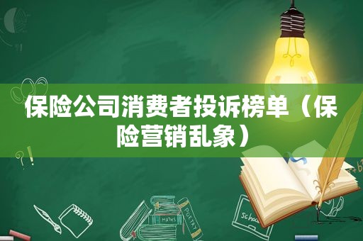 保险公司消费者投诉榜单（保险营销乱象）
