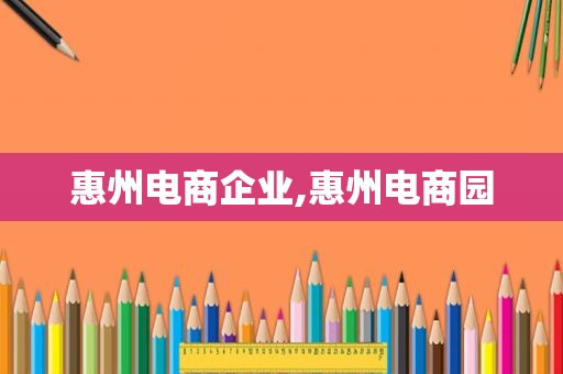 惠州电商企业,惠州电商园