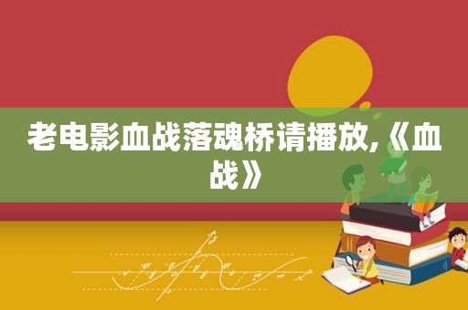 老电影血战落魂桥请播放,《血战》