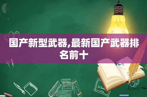 国产新型武器,最新国产武器排名前十