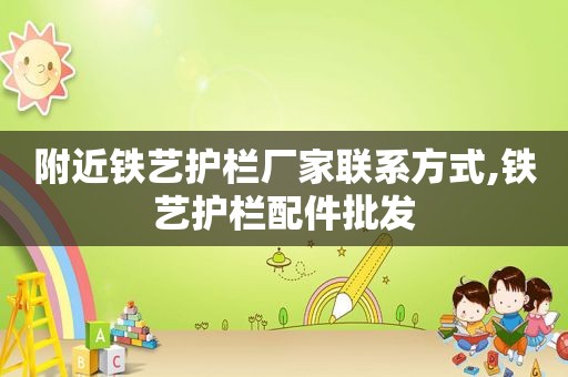 附近铁艺护栏厂家联系方式,铁艺护栏配件批发