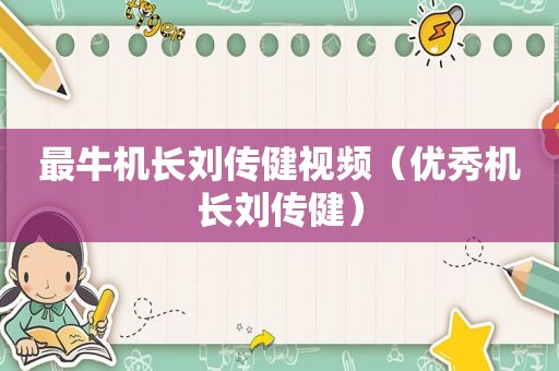 最牛机长刘传健视频（优秀机长刘传健）