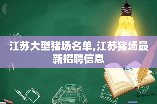 江苏大型猪场名单,江苏猪场最新招聘信息  第1张