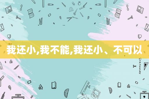 我还小,我不能,我还小、不可以