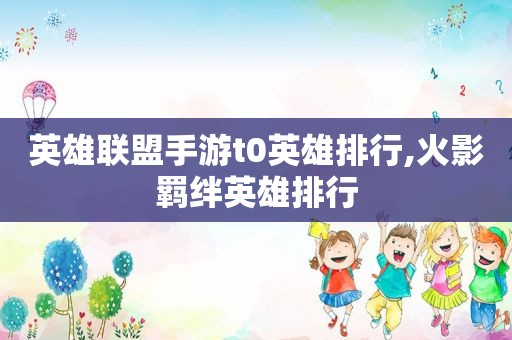 英雄联盟手游t0英雄排行,火影羁绊英雄排行