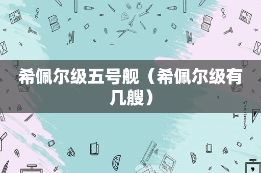 希佩尔级五号舰（希佩尔级有几艘）
