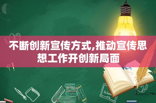 不断创新宣传方式,推动宣传思想工作开创新局面