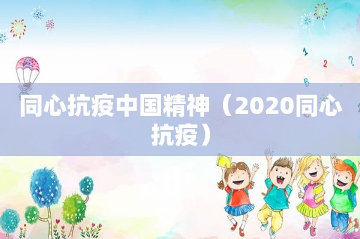 同心抗疫中国精神（2020同心抗疫）